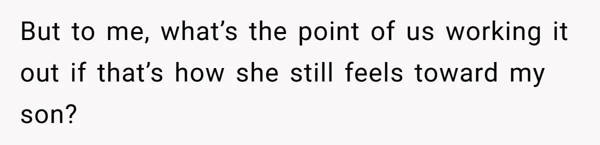 But to me, what’s the point of us working it out if that’s how she still feels toward my son?