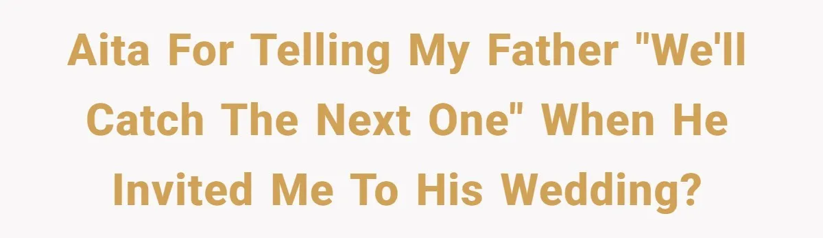 AITA for telling my father "We'll catch the next one" when he invited me to his wedding?