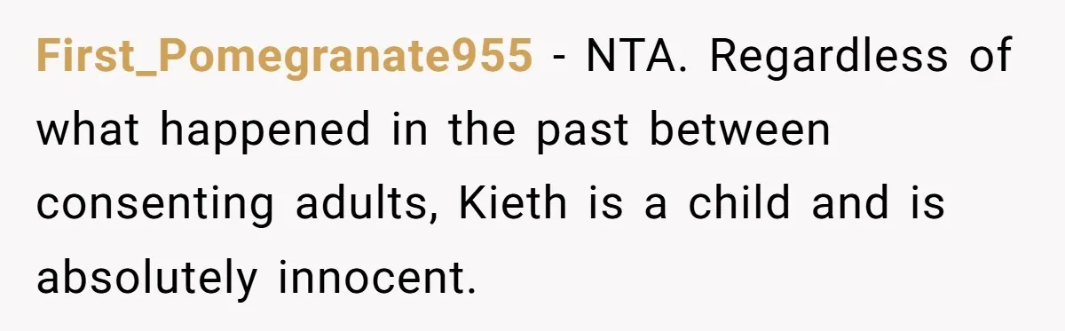 First_Pomegranate955 − NTA. Regardless of what happened in the past between consenting adults, Kieth is a child and is absolutely innocent.
