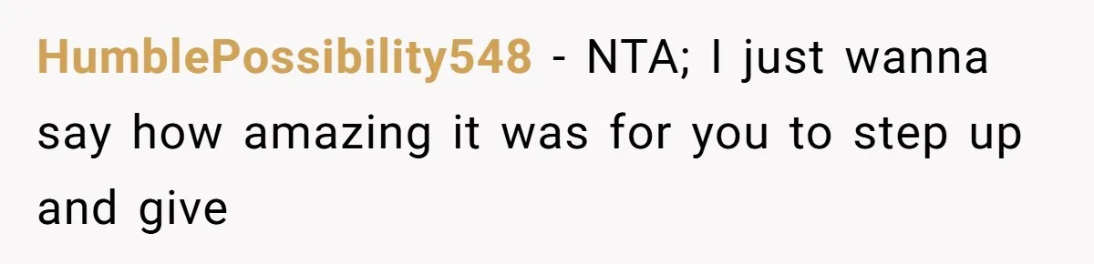 HumblePossibility548 − NTA; I just wanna say how amazing it was for you to step up and give