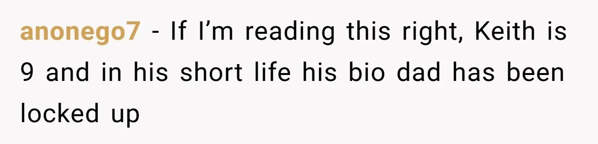 anonego7 − If I’m reading this right, Keith is 9 and in his short life his bio dad has been locked up