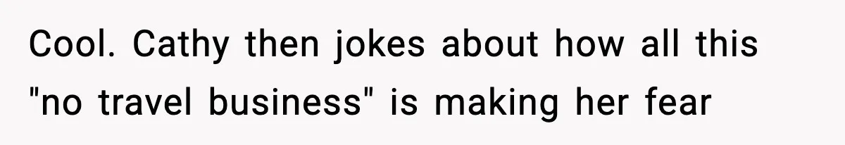 Cool. Cathy then jokes about how all this "no travel business" is making her fear