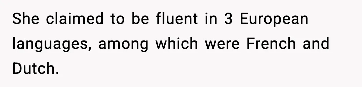She claimed to be fluent in 3 European languages, among which were French and Dutch.