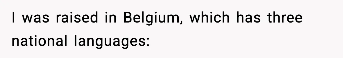 I was raised in Belgium, which has three national languages: