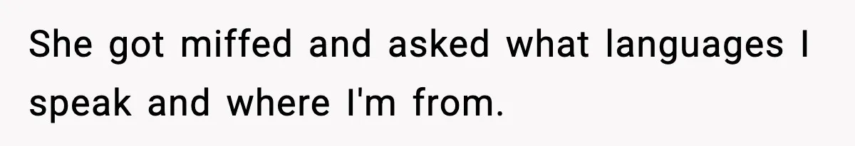 She got miffed and asked what languages I speak and where I'm from.