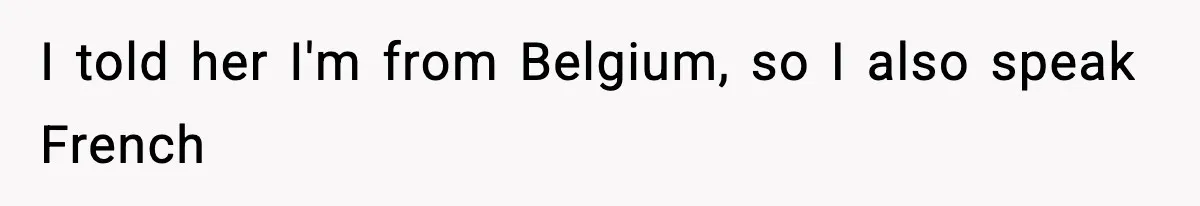 I told her I'm from Belgium, so I also speak French