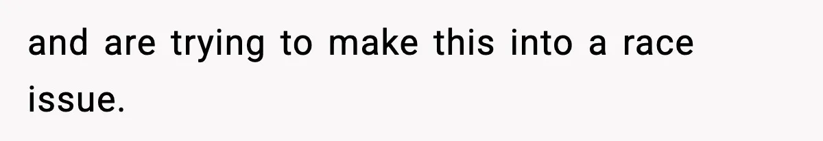 and are trying to make this into a race issue.