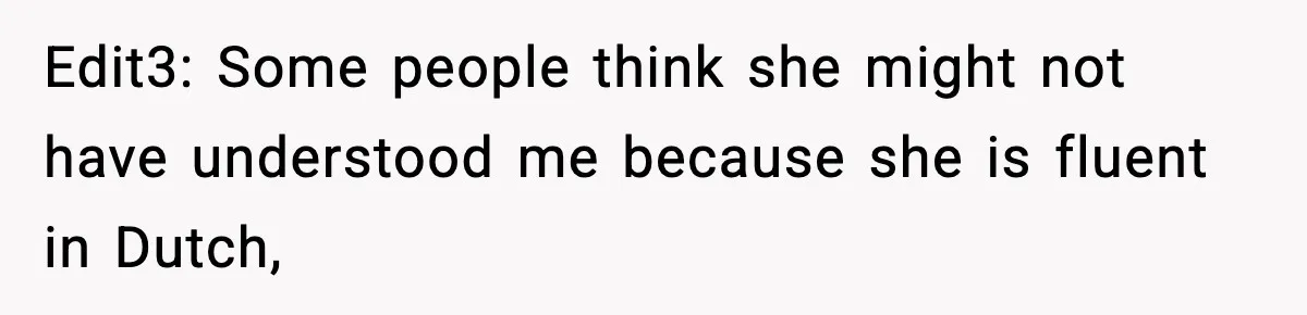 Edit3: Some people think she might not have understood me because she is fluent in Dutch,