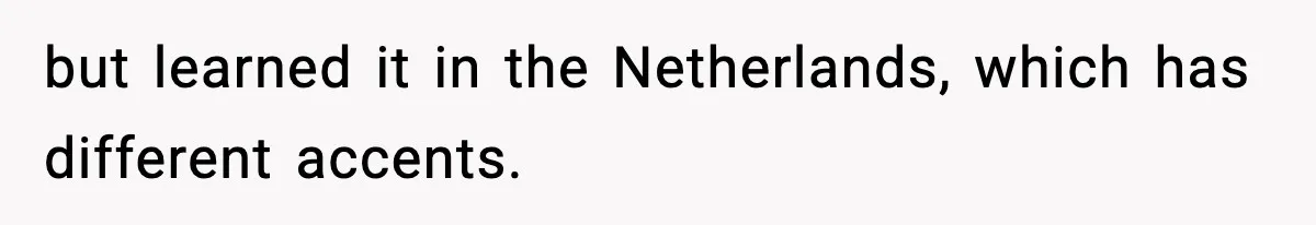 but learned it in the Netherlands, which has different accents.