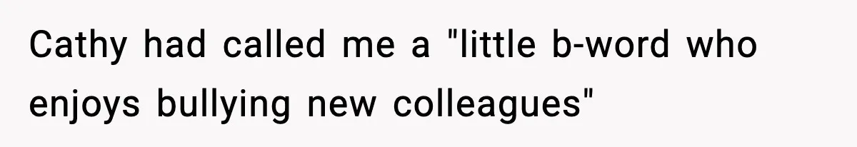 Cathy had called me a "little b-word who enjoys bullying new colleagues"