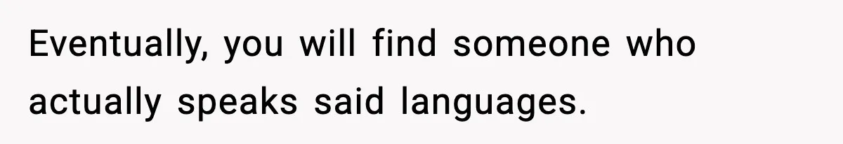 Eventually, you will find someone who actually speaks said languages.