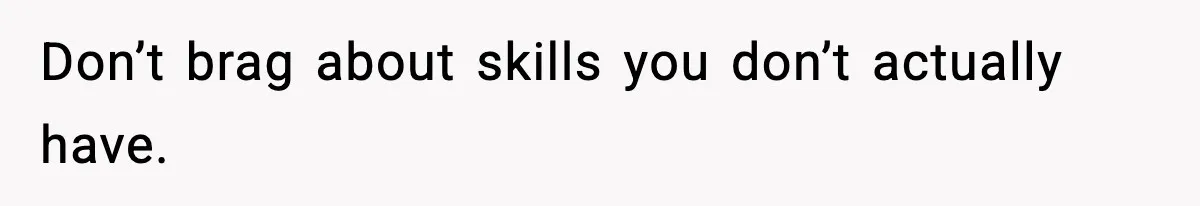 Don’t brag about skills you don’t actually have.