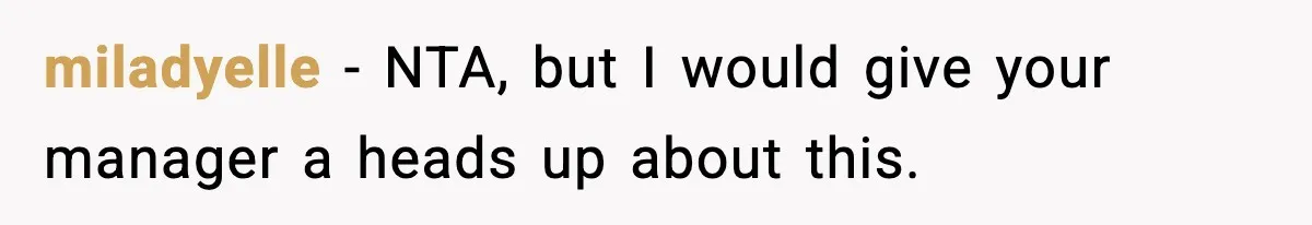 miladyelle − NTA, but I would give your manager a heads up about this.