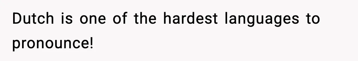 Dutch is one of the hardest languages to pronounce!