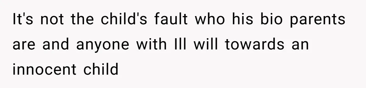 It's not the child's fault who his bio parents are and anyone with Ill will towards an innocent child