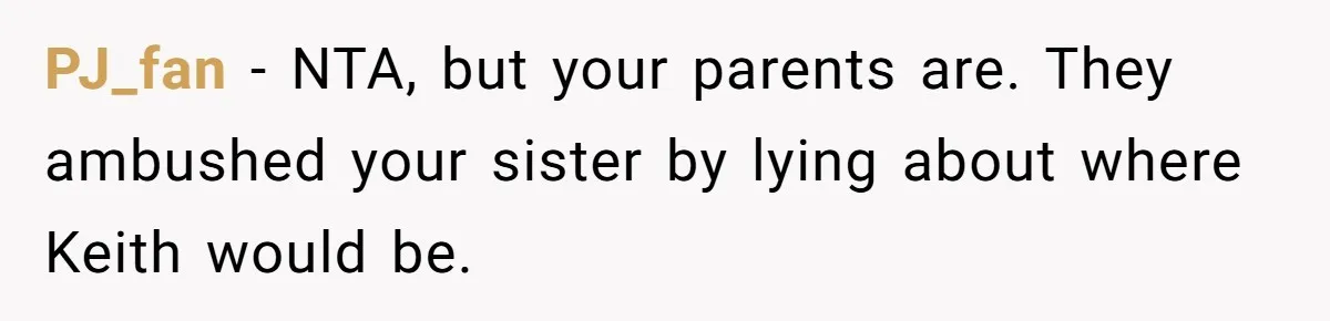 PJ_fan − NTA, but your parents are. They ambushed your sister by lying about where Keith would be.