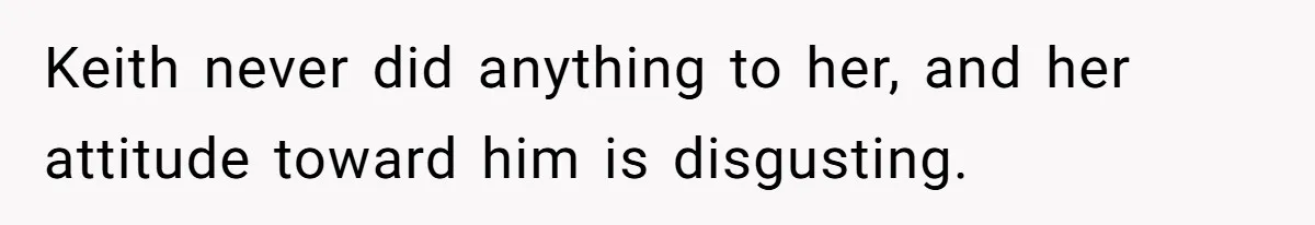 Keith never did anything to her, and her attitude toward him is disgusting.