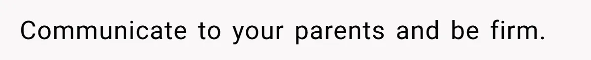 Communicate to your parents and be firm.