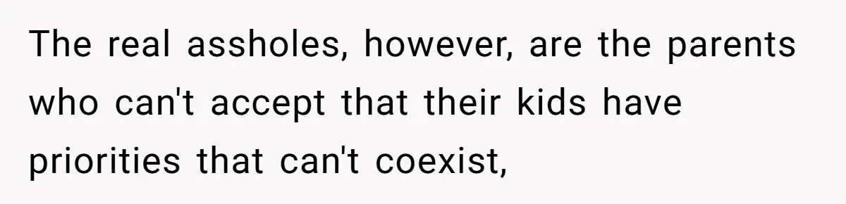 The real assholes, however, are the parents who can't accept that their kids have priorities that can't coexist,
