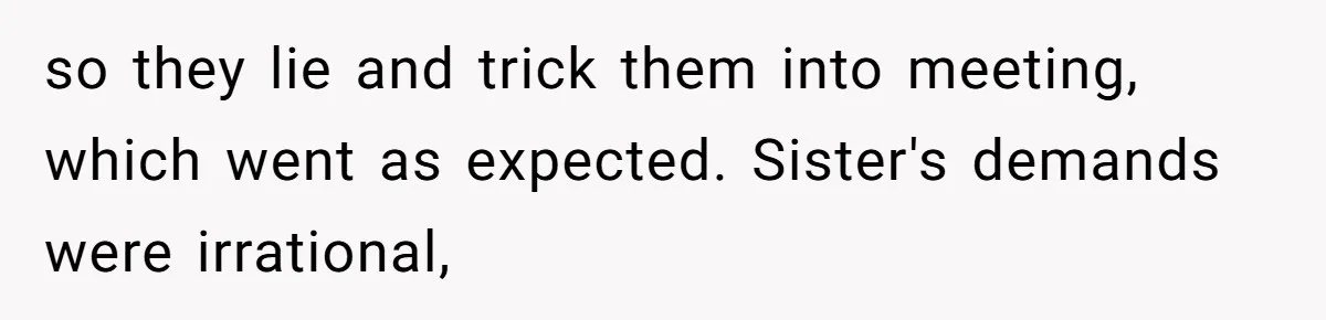 so they lie and trick them into meeting, which went as expected. Sister's demands were irrational,