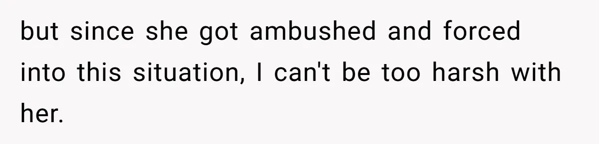 but since she got ambushed and forced into this situation, I can't be too harsh with her.