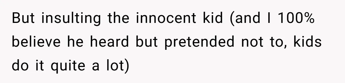 But insulting the innocent kid (and I 100% believe he heard but pretended not to, kids do it quite a lot)