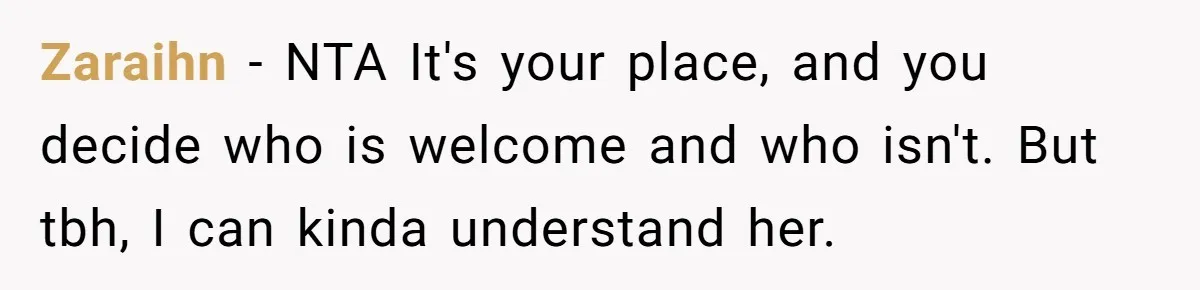 Zaraihn − NTA It's your place, and you decide who is welcome and who isn't. But tbh, I can kinda understand her.