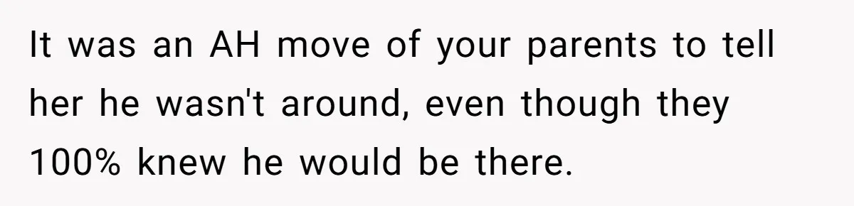 It was an AH move of your parents to tell her he wasn't around, even though they 100% knew he would be there.