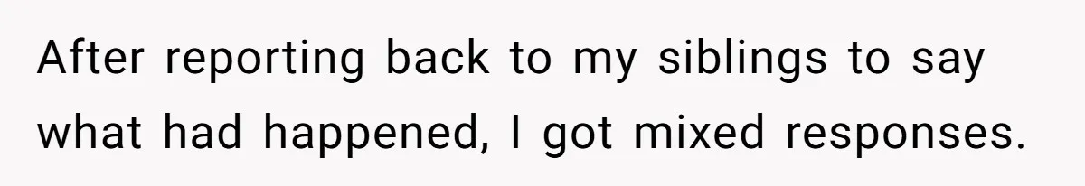 After reporting back to my siblings to say what had happened, I got mixed responses.