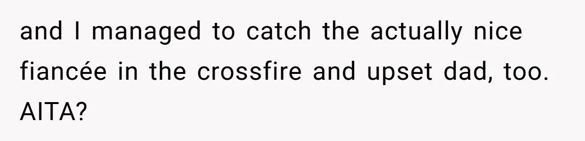 and I managed to catch the actually nice fiancée in the crossfire and upset dad, too. AITA?