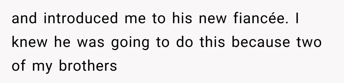 and introduced me to his new fiancée. I knew he was going to do this because two of my brothers