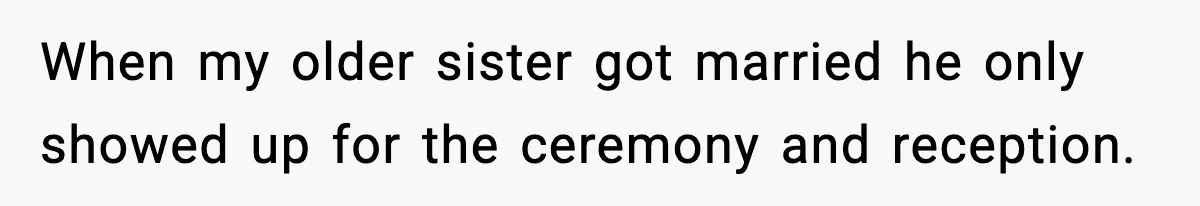 When my older sister got married he only showed up for the ceremony and reception.