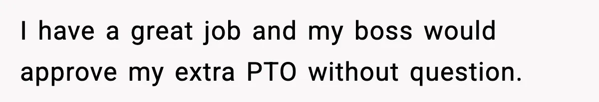 I have a great job and my boss would approve my extra PTO without question.