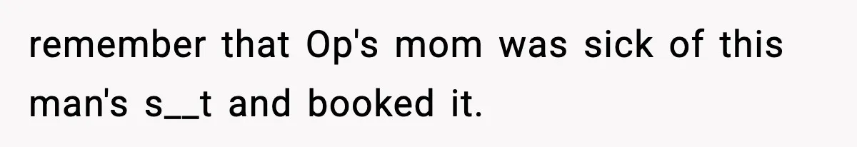 remember that Op's mom was sick of this man's s__t and booked it.