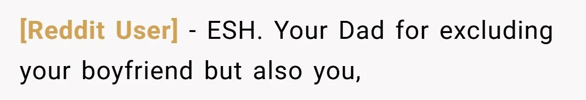 [Reddit User] − ESH. Your Dad for excluding your boyfriend but also you,