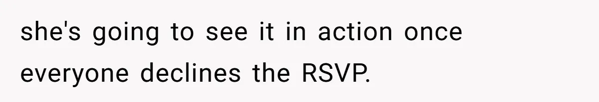 she's going to see it in action once everyone declines the RSVP.