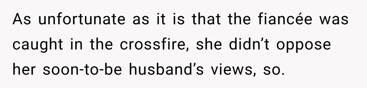 As unfortunate as it is that the fiancée was caught in the crossfire, she didn’t oppose her soon-to-be husband’s views, so.