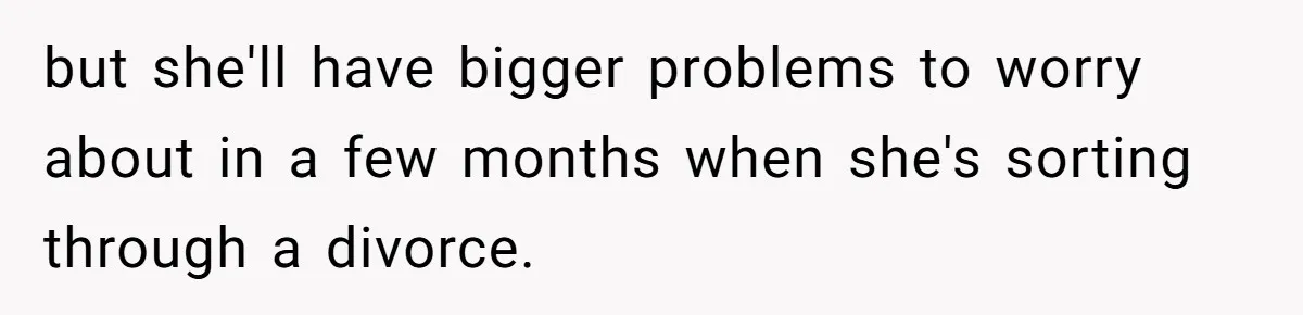 but she'll have bigger problems to worry about in a few months when she's sorting through a divorce.
