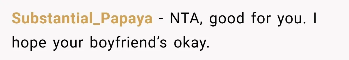 Substantial_Papaya − NTA, good for you. I hope your boyfriend’s okay.