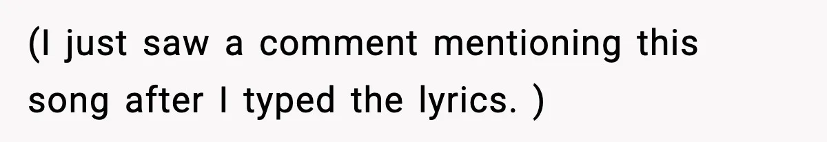 (I just saw a comment mentioning this song after I typed the lyrics. )