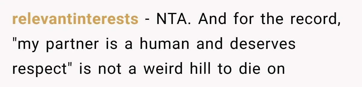 relevantinterests − NTA. And for the record, "my partner is a human and deserves respect" is not a weird hill to die on