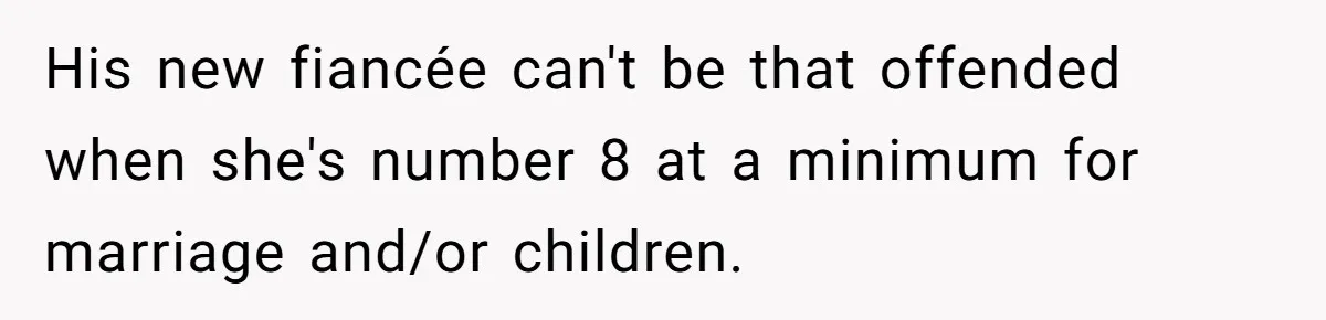 His new fiancée can't be that offended when she's number 8 at a minimum for marriage and/or children.