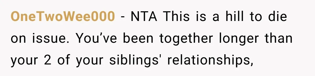 OneTwoWee000 − NTA This is a hill to die on issue. You’ve been together longer than your 2 of your siblings' relationships,