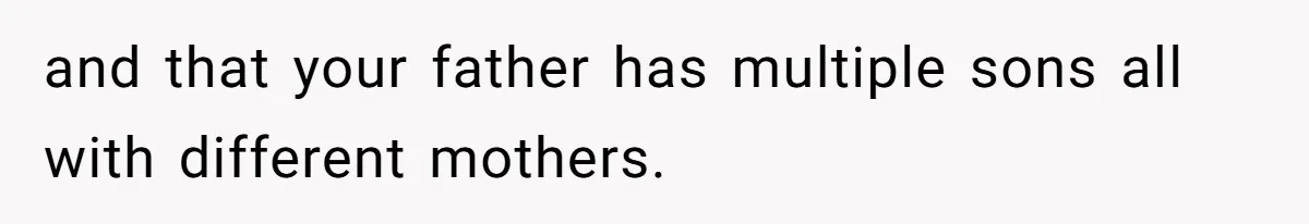 and that your father has multiple sons all with different mothers.
