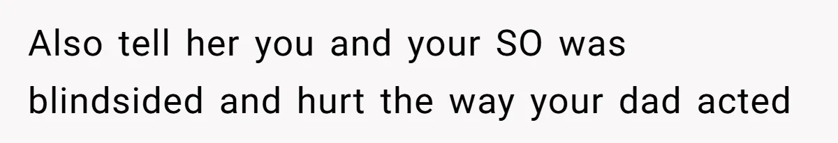 Also tell her you and your SO was blindsided and hurt the way your dad acted
