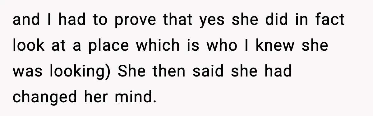 and I had to prove that yes she did in fact look at a place which is who I knew she was looking) She then said she had changed her...
