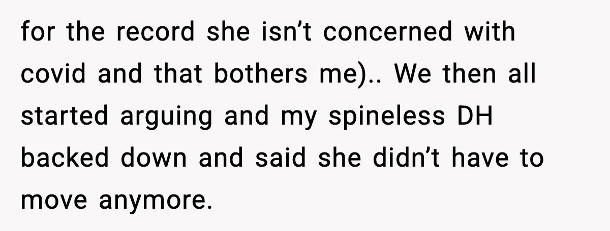 for the record she isn’t concerned with covid and that bothers me).. We then all started arguing and my spineless DH backed down and said she didn’t have to move...