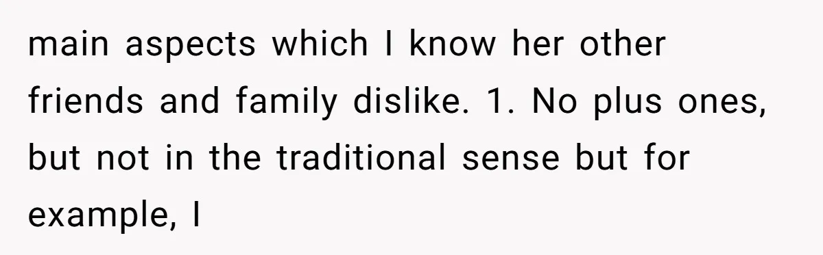 main aspects which I know her other friends and family dislike. 1. No plus ones, but not in the traditional sense but for example, I