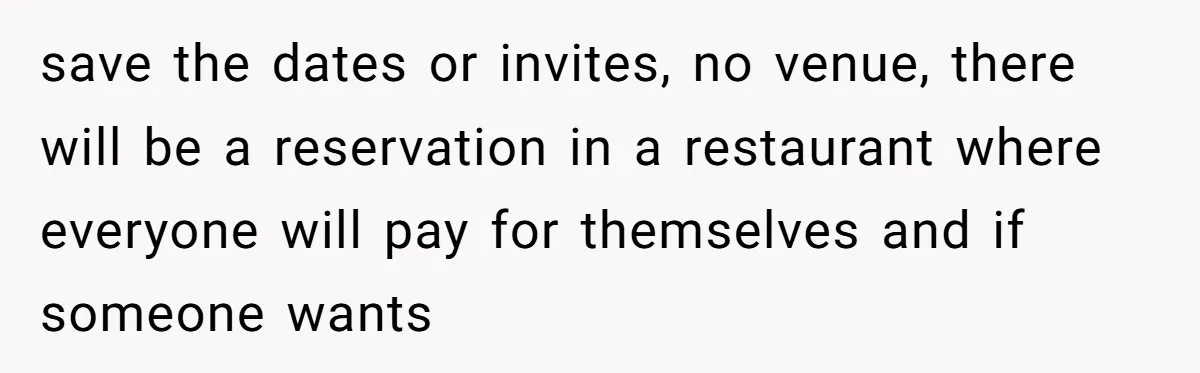 save the dates or invites, no venue, there will be a reservation in a restaurant where everyone will pay for themselves and if someone wants