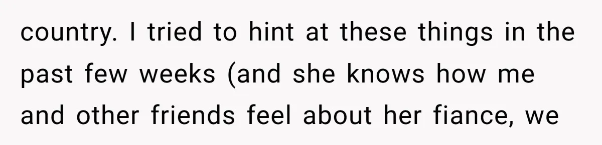 country. I tried to hint at these things in the past few weeks (and she knows how me and other friends feel about her fiance, we